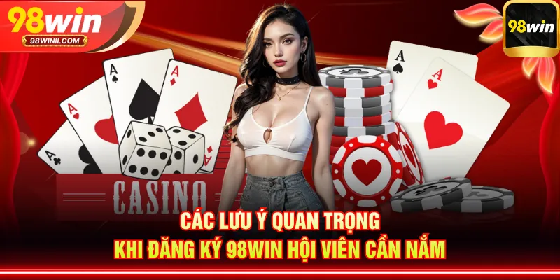 Các lưu ý quan trọng khi đăng ký 98WIN hội viên cần nắm